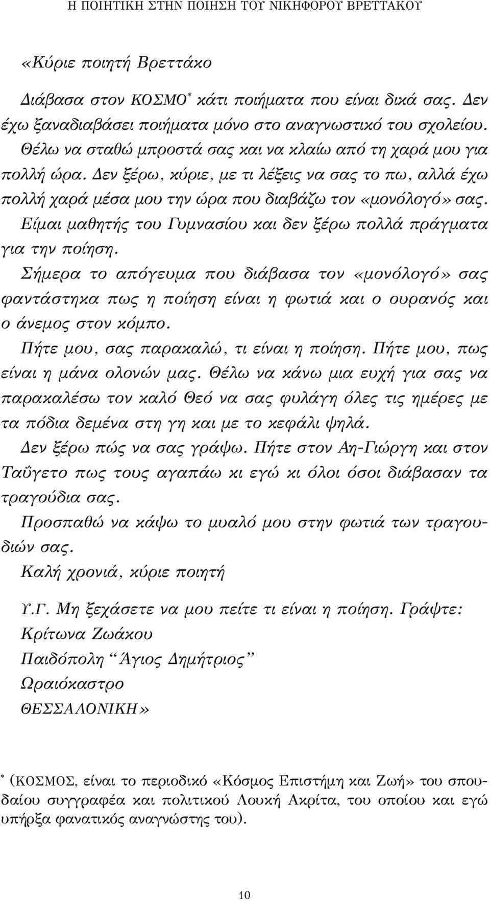 Είμαι μαθητής του Γυμνασίου και δεν ξέρω πολλά πράγματα για την ποίηση. Σήμερα το απόγευμα που διάβασα τον «μονόλογό» σας φαντάστηκα πως η ποίηση είναι η φωτιά και ο ουρανός και ο άνεμος στον κόμπο.