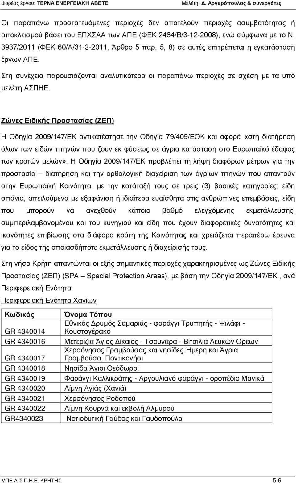 Ζώνες Ειδικής Προστασίας (ΖΕΠ) Η Οδηγία 2009/147/ΕΚ αντικατέστησε την Οδηγία 79/409/ΕΟΚ και αφορά «στη διατήρηση όλων των ειδών πτηνών που ζουν εκ φύσεως σε άγρια κατάσταση στο Ευρωπαϊκό έδαφος των