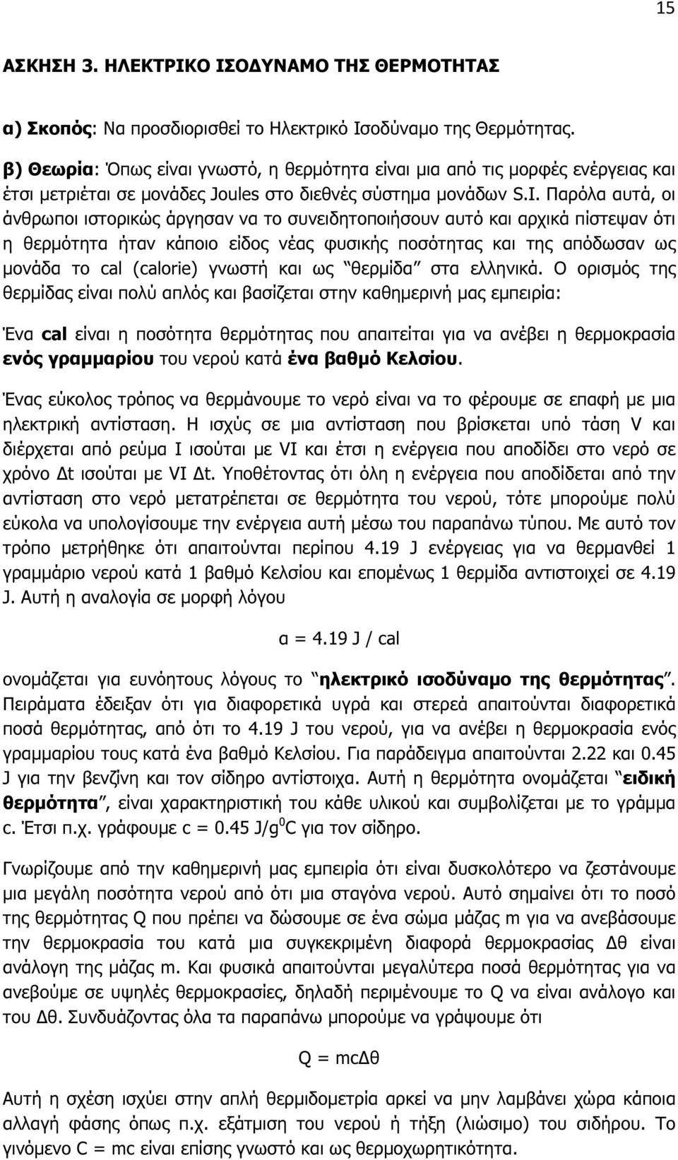 Παρόλα αυτά, οι άνθρωποι ιστορικώς άργησαν να το συνειδητοποιήσουν αυτό και αρχικά πίστεψαν ότι η θερµότητα ήταν κάποιο είδος νέας φυσικής ποσότητας και της απόδωσαν ως µονάδα το cal (calorie) γνωστή