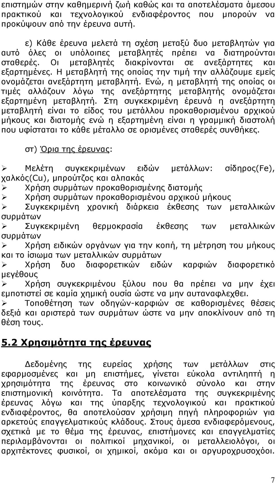 Η μεταβλητή της οποίας την τιμή την αλλάζουμε εμείς ονομάζεται ανεξάρτητη μεταβλητή. Ενώ, η μεταβλητή της οποίας οι τιμές αλλάζουν λόγω της ανεξάρτητης μεταβλητής ονομάζεται εξαρτημένη μεταβλητή.