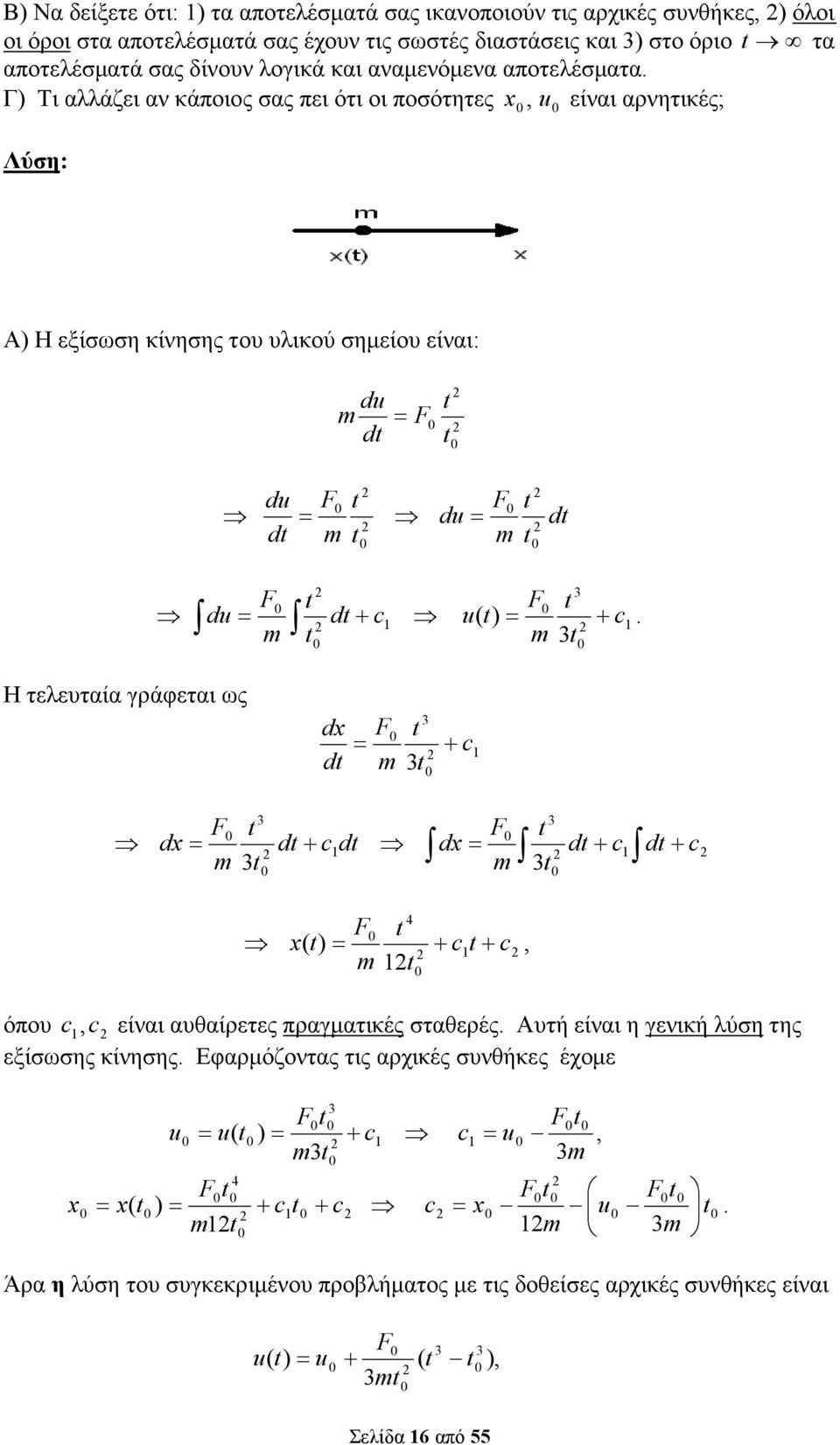 F Η τελευταία γράφεται ως d d = F 3 3 + c 3 3 F F d = d+ cd d= d+ c d+ c 3 3 4 F = + c + c (, όπου c,c είναι αυθαίρετες πραγµατικές σταθερές Αυτή είναι η γενική λύση της εξίσωσης κίνησης Εφαρµόζοντας