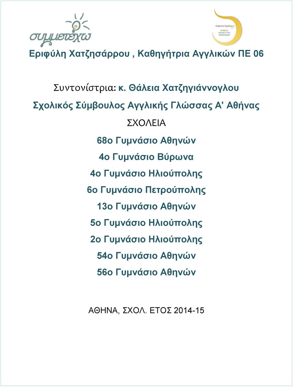 Αθηνών 4ο Γυμνάσιο Βύρωνα 4ο Γυμνάσιο Ηλιούπολης 6ο Γυμνάσιο Πετρούπολης 13ο Γυμνάσιο