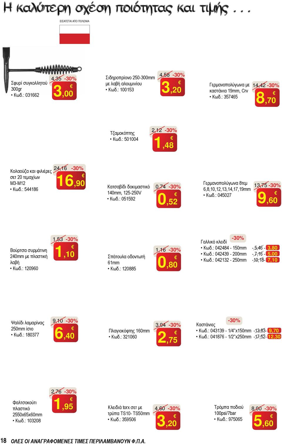 : 051592 0,74 0,52 Γερμανοπολύγωνα 8τεμ 6,8,10,12,13,14,17,19mm Κωδ.: 045027 13,75 9,60 Βούρτσα συρμάτινη 240mm με πλαστική λαβή Κωδ.: 120960 1,53 1,10 Σπάτουλα οδοντωτή 61mm Κωδ.