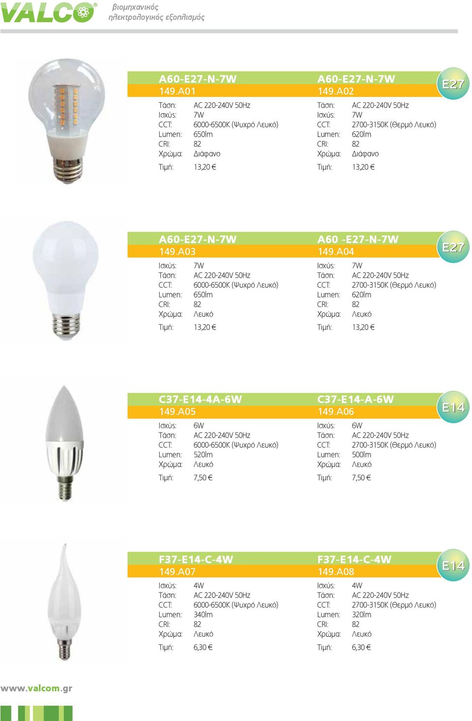 A03 Iσχύς: 7W Tάση: AC 220-240V 50Hz CCT: 6000-6500K (Ψυχρό Λευκό) 650lm CRI: 82 Λευκό Τιμή: 13,20 A60 -E27-N-7W 149.