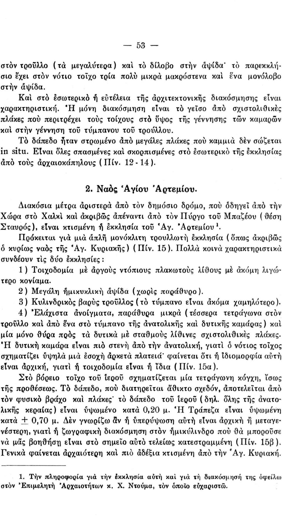 Ή μόνη διακόσμηση είναι το γείσο από σχιστολιθικές πλάκες πού περιτρέχει τους τοίχους στο υψος τής γέννησης τών καμάρων καί στην γέννηση τοΰ τύμπανου τοΰ τρούλλου.