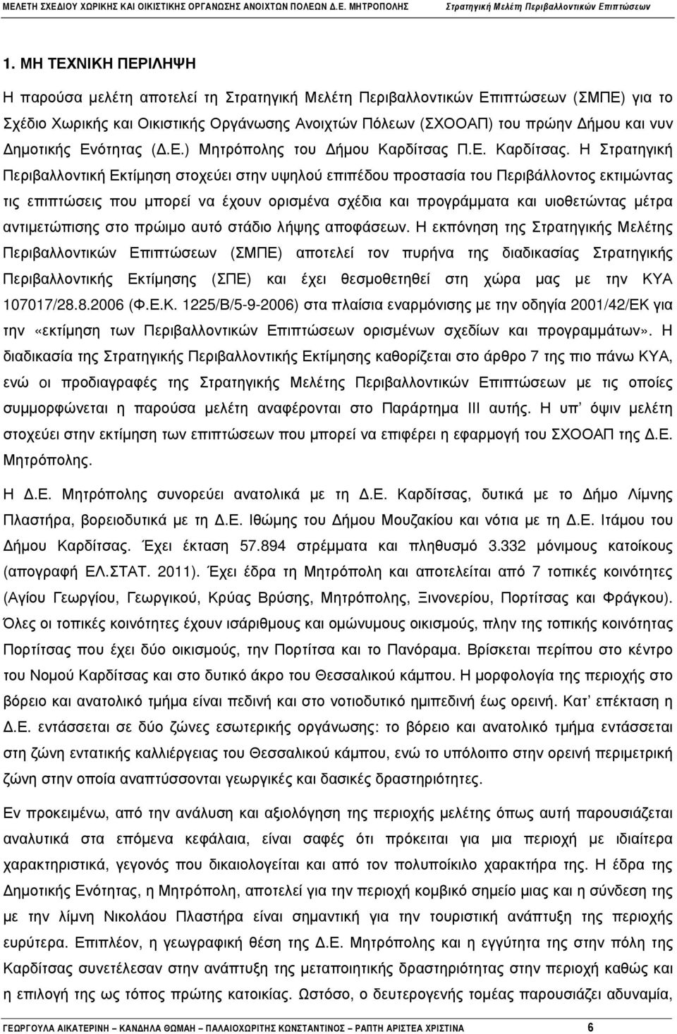 Η Στρατηγική Περιβαλλοντική Εκτίµηση στοχεύει στην υψηλού επιπέδου προστασία του Περιβάλλοντος εκτιµώντας τις επιπτώσεις που µπορεί να έχουν ορισµένα σχέδια και προγράµµατα και υιοθετώντας µέτρα