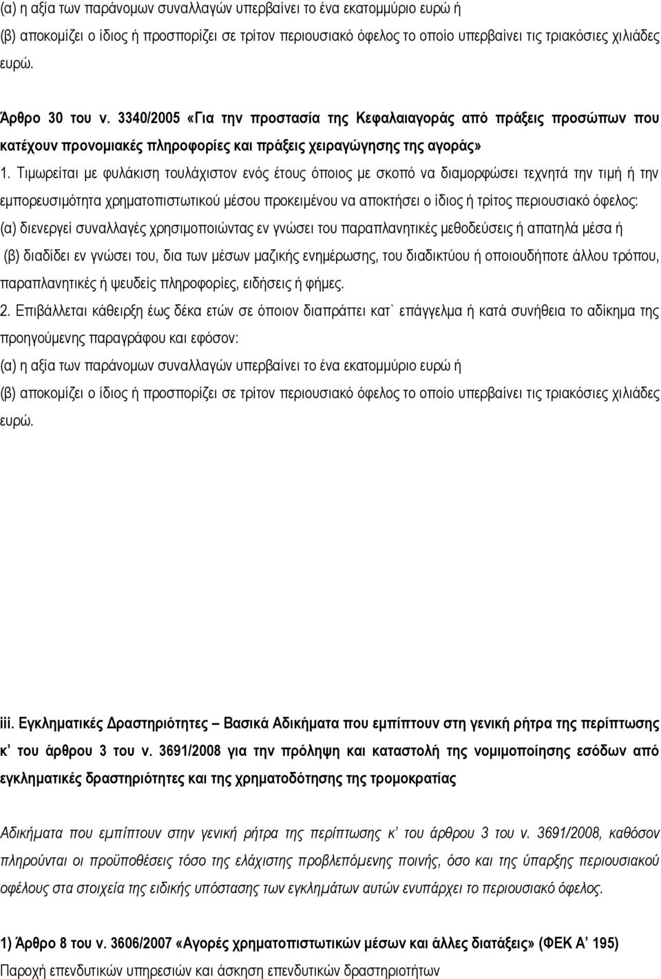 Τιμωρείται με φυλάκιση τουλάχιστον ενός έτους όποιος με σκοπό να διαμορφώσει τεχνητά την τιμή ή την εμπορευσιμότητα χρηματοπιστωτικού μέσου προκειμένου να αποκτήσει ο ίδιος ή τρίτος περιουσιακό