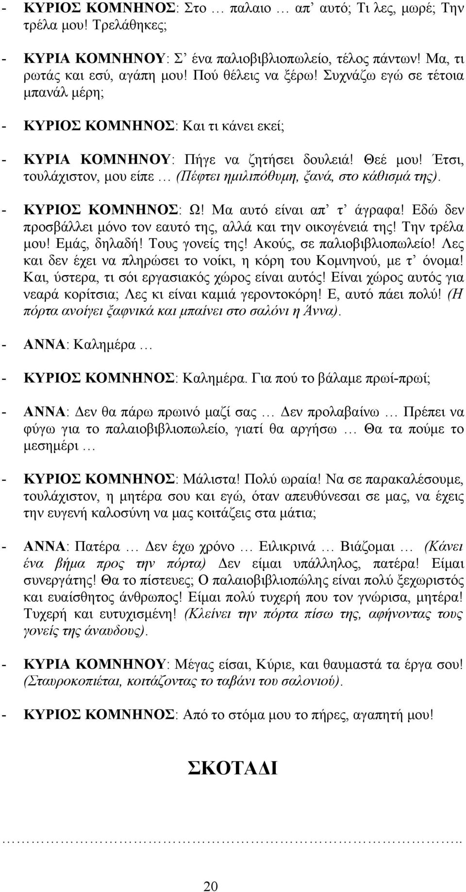 - ΚΥΡΙΟΣ ΚΟΜΝΗΝΟΣ: Ω! Μα αυτό είναι απ τ άγραφα! Εδώ δεν προσβάλλει μόνο τον εαυτό της, αλλά και την οικογένειά της! Την τρέλα μου! Εμάς, δηλαδή! Τους γονείς της! Ακούς, σε παλιοβιβλιοπωλείο!