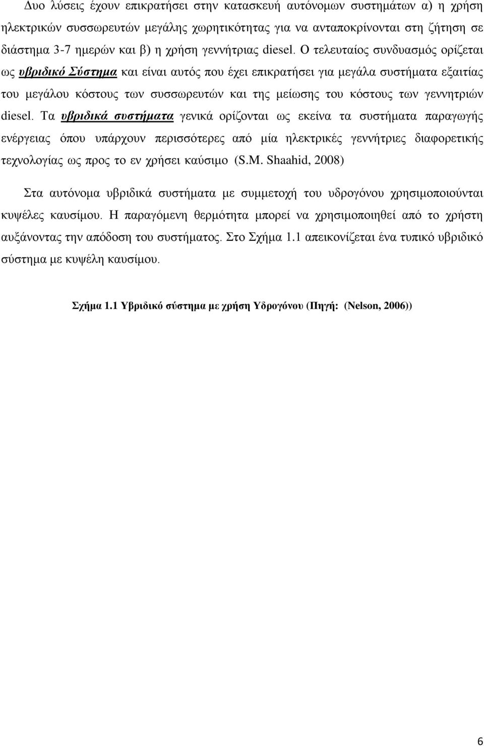 Ο τελευταίος συνδυασμός ορίζεται ως υβριδικό Σύστημα και είναι αυτός που έχει επικρατήσει για μεγάλα συστήματα εξαιτίας του μεγάλου κόστους των συσσωρευτών και της μείωσης του κόστους των γεννητριών