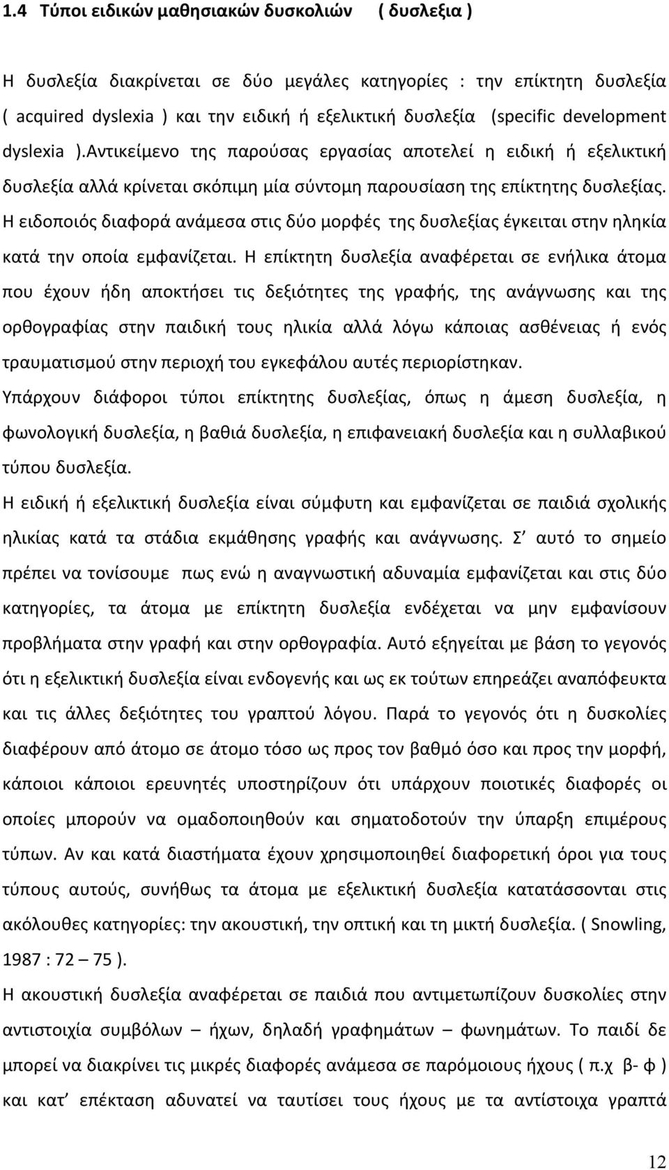 Η ειδοποιός διαφορά ανάμεσα στις δύο μορφές της δυσλεξίας έγκειται στην ηληκία κατά την οποία εμφανίζεται.