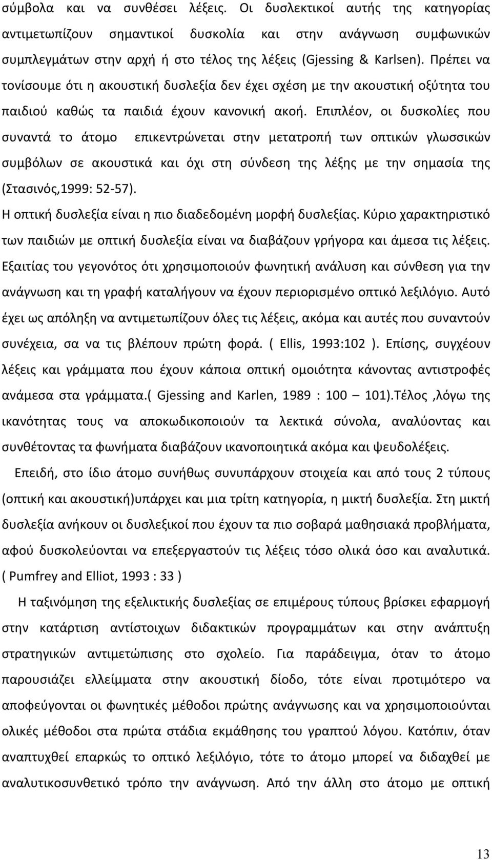 Επιπλέον, οι δυσκολίες που συναντά το άτομο επικεντρώνεται στην μετατροπή των οπτικών γλωσσικών συμβόλων σε ακουστικά και όχι στη σύνδεση της λέξης με την σημασία της (Στασινός,1999: 52-57).