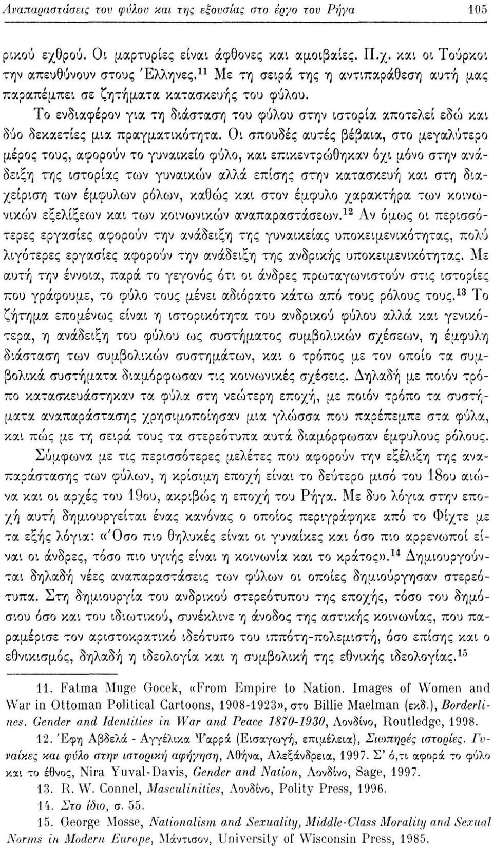 Οι σπουδές αυτές βέβαια, στο μεγαλύτερο μέρος τους, αφορούν το γυναικείο φύλο, και επικεντρώθηκαν όχι μόνο στην ανάδειξη της ιστορίας των γυναικών αλλά επίσης στην κατασκευή και στη διαχείριση των