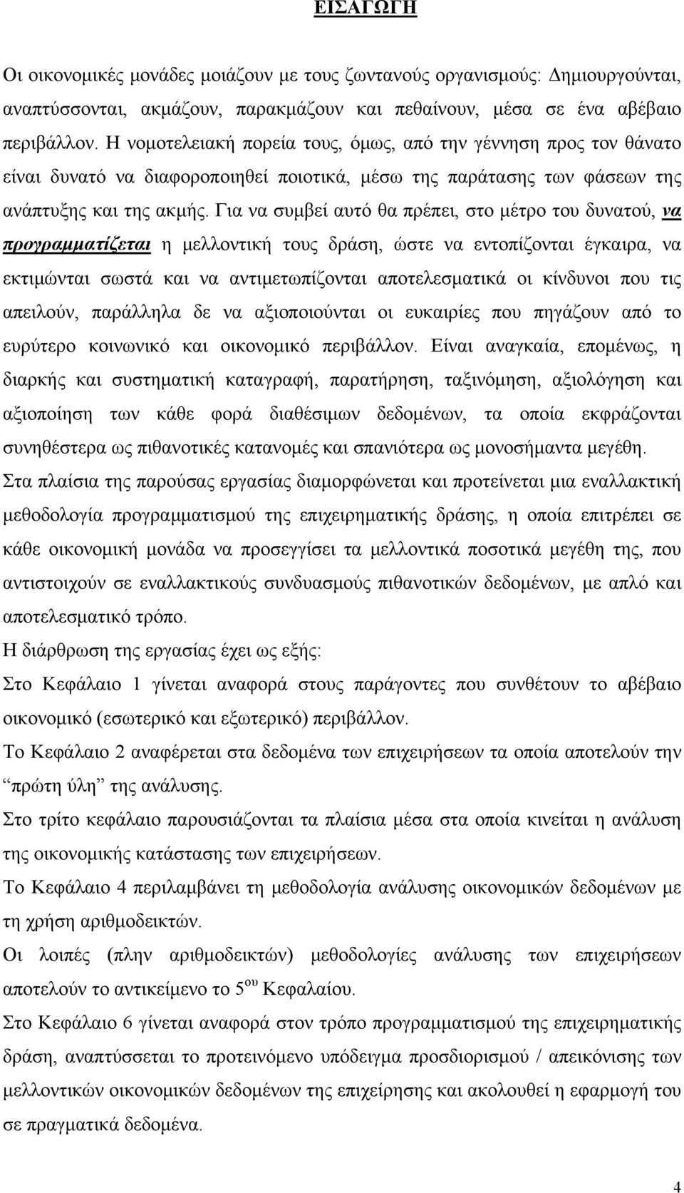 Για να συμβεί αυτό θα πρέπει, στο μέτρο του δυνατού, να προγραμματίζεται η μελλοντική τους δράση, ώστε να εντοπίζονται έγκαιρα, να εκτιμώνται σωστά και να αντιμετωπίζονται αποτελεσματικά οι κίνδυνοι