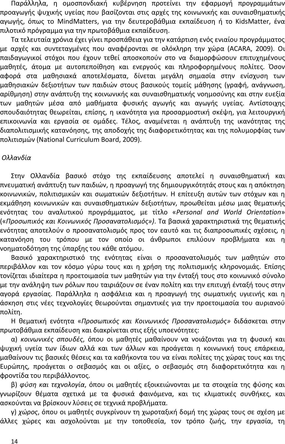 Τα τελευταία χρόνια έχει γίνει προσπάθεια για την κατάρτιση ενός ενιαίου προγράμματος με αρχές και συντεταγμένες που αναφέρονται σε ολόκληρη την χώρα (ACARA, 2009).