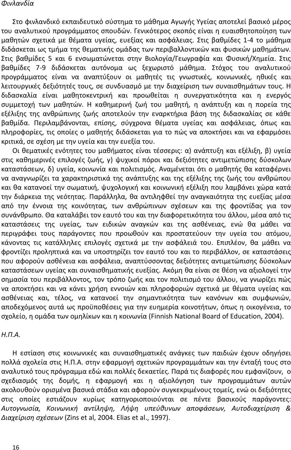 Στις βαθμίδες 1-4 το μάθημα διδάσκεται ως τμήμα της θεματικής ομάδας των περιβαλλοντικών και φυσικών μαθημάτων. Στις βαθμίδες 5 και 6 ενσωματώνεται στην Βιολογία/Γεωγραφία και Φυσική/Χημεία.