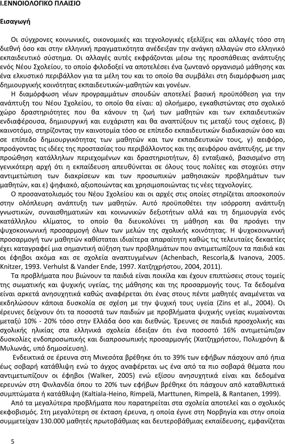 Οι αλλαγές αυτές εκφράζονται μέσω της προσπάθειας ανάπτυξης ενός Νέου Σχολείου, το οποίο φιλοδοξεί να αποτελέσει ένα ζωντανό οργανισμό μάθησης και ένα ελκυστικό περιβάλλον για τα μέλη του και το