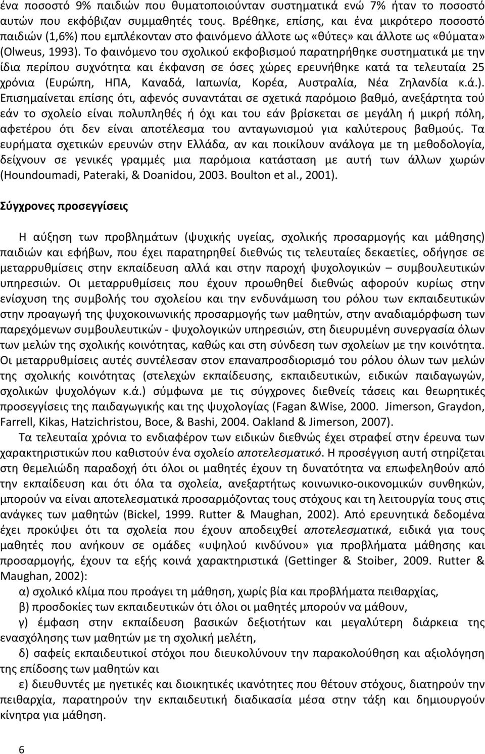 Το φαινόμενο του σχολικού εκφοβισμού παρατηρήθηκε συστηματικά με την ίδια περίπου συχνότητα και έκφανση σε όσες χώρες ερευνήθηκε κατά τα τελευταία 25 χρόνια (Ευρώπη, ΗΠΑ, Καναδά, Ιαπωνία, Κορέα,