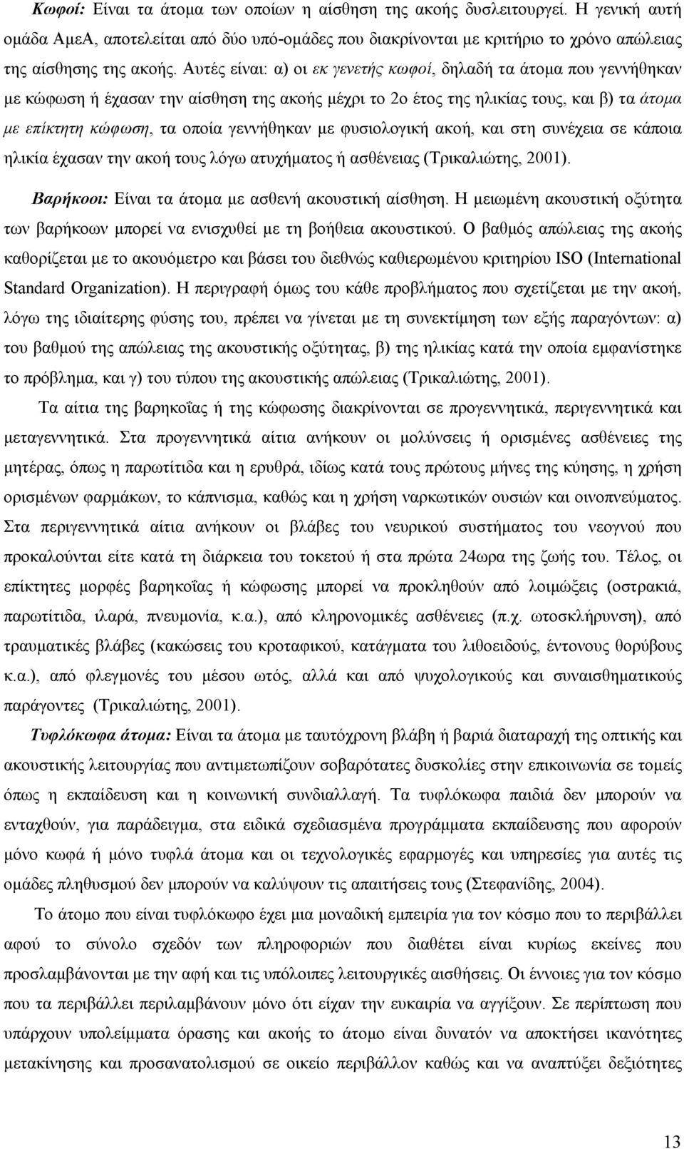 με φυσιολογική ακοή, και στη συνέχεια σε κάποια ηλικία έχασαν την ακοή τους λόγω ατυχήματος ή ασθένειας (Τρικαλιώτης, 200). Βαρήκοοι: Είναι τα άτομα με ασθενή ακουστική αίσθηση.