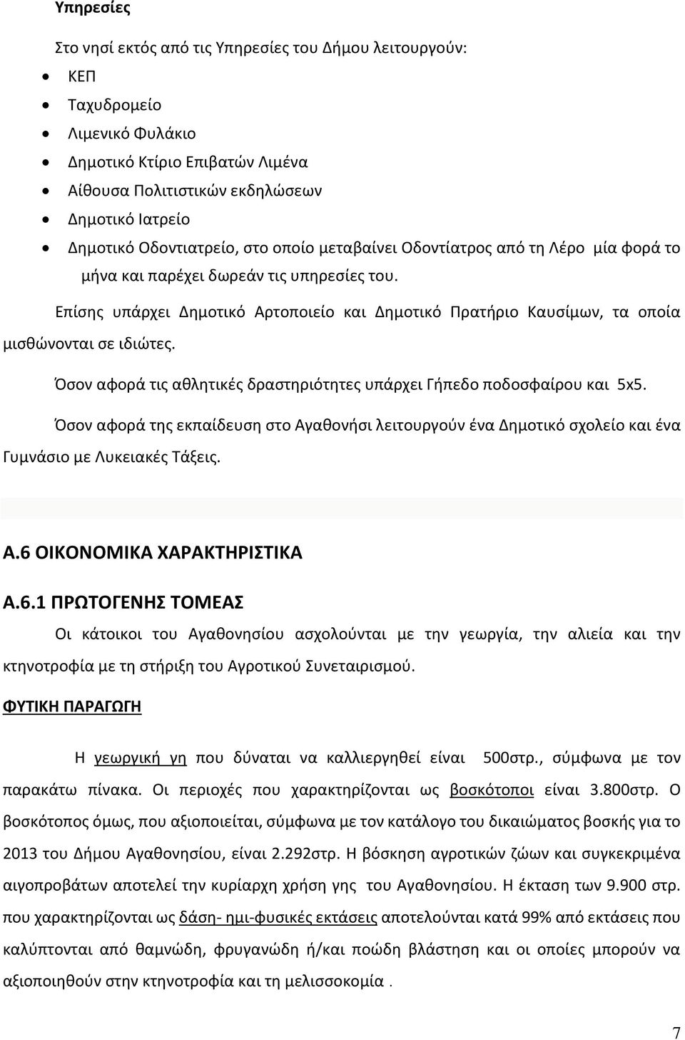 Επίσης υπάρχει Δημοτικό Αρτοποιείο και Δημοτικό Πρατήριο Καυσίμων, τα οποία μισθώνονται σε ιδιώτες. Όσον αφορά τις αθλητικές δραστηριότητες υπάρχει Γήπεδο ποδοσφαίρου και 5x5.