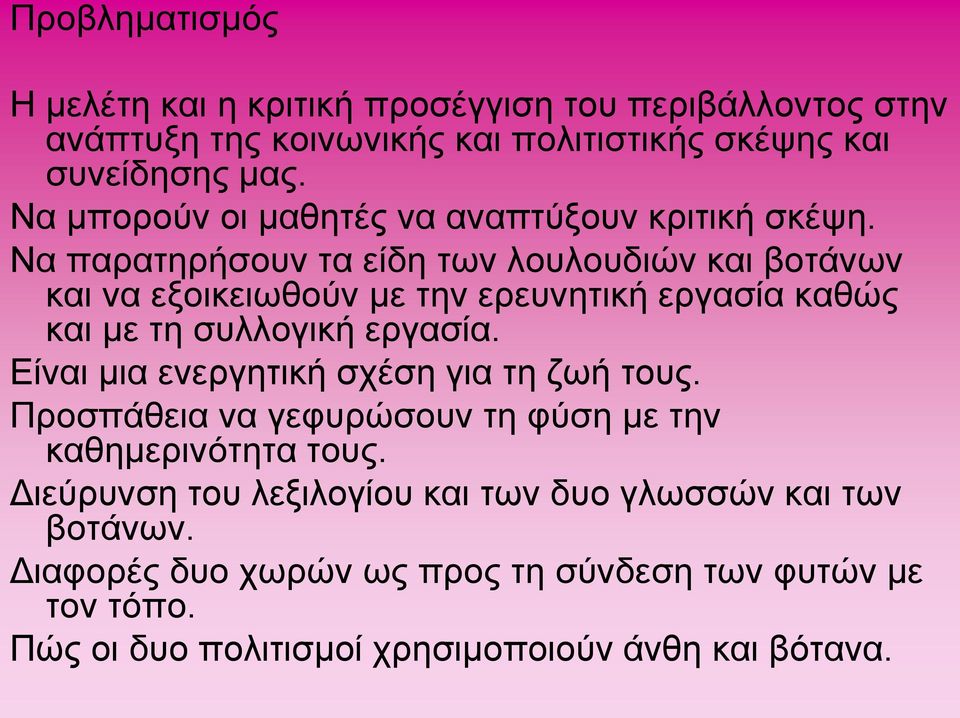 Να παρατηρήσουν τα είδη των λουλουδιών και βοτάνων και να εξοικειωθούν με την ερευνητική εργασία καθώς και με τη συλλογική εργασία.