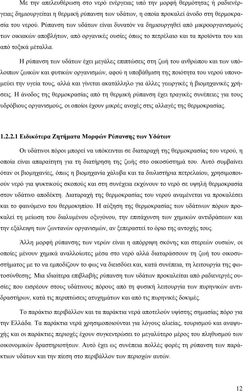 Η ρύπανση των υδάτων έχει μεγάλες επιπτώσεις στη ζωή του ανθρώπου και των υπόλοιπων ζωικών και φυτικών οργανισμών, αφού η υποβάθμιση της ποιότητα του νερού υπονομεύει την υγεία τους, αλλά και γίνεται