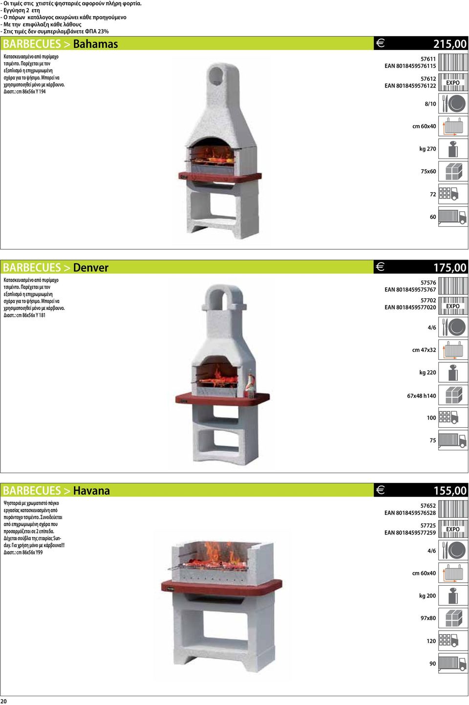 : cm 86x56x Υ 194 E 215,00 57611 EAN 8018459576115 57612 EAN 8018459576122 cm 60x40 kg 270 75x60 72 60 BARBECUES > Denver Κατασκευασμένο από πυρίμαχο τσιμέντο.