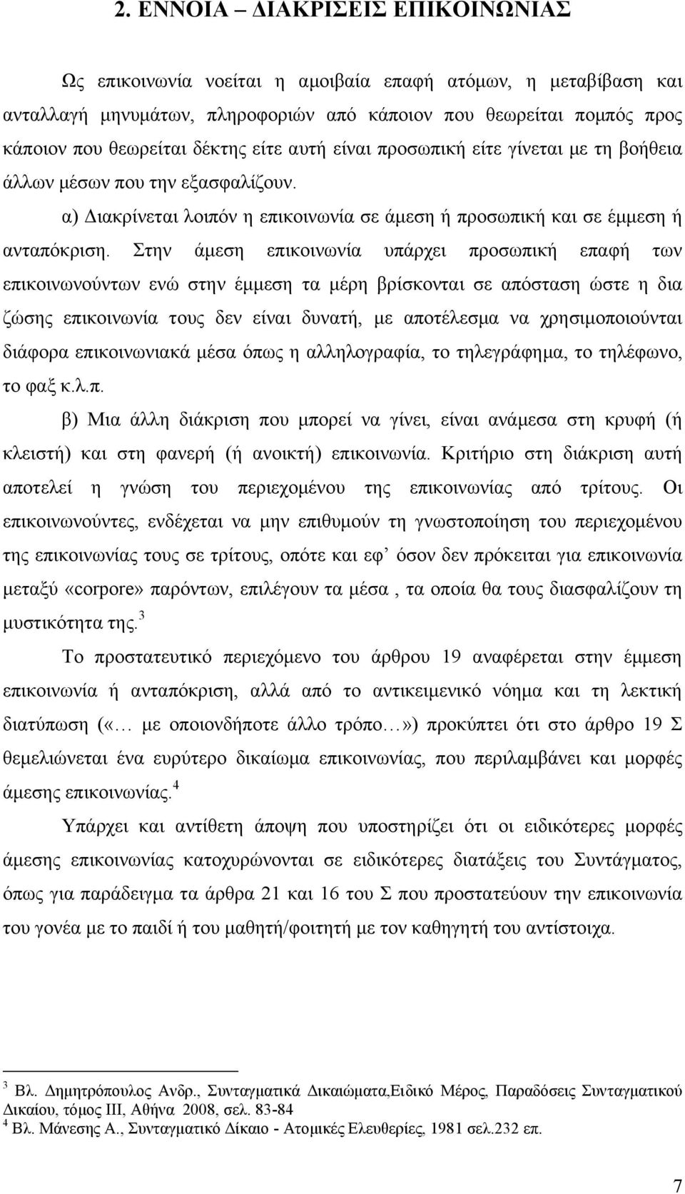 Στην άμεση επικοινωνία υπάρχει προσωπική επαφή των επικοινωνούντων ενώ στην έμμεση τα μέρη βρίσκονται σε απόσταση ώστε η δια ζώσης επικοινωνία τους δεν είναι δυνατή, με αποτέλεσμα να χρησιμοποιούνται