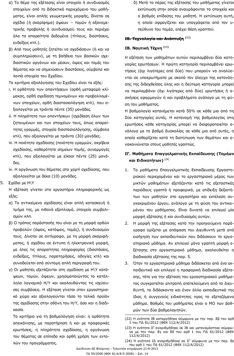 β) Από τους μαθητές ζητείται να σχεδιάσουν (ή και να συμπληρώσουν), με τη βοήθεια των βασικών σχεδιαστικών οργάνων και μέσων, όψεις και τομές του θέματος και να σημειώσουν διαστάσεις, σύμβολα και