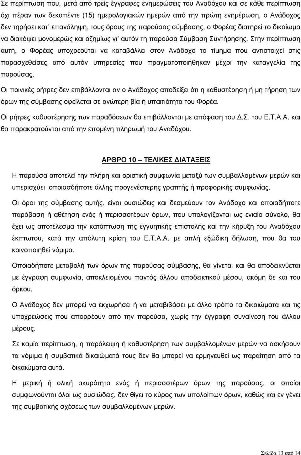 Στην περίπτωση αυτή, ο Φορέας υποχρεούται να καταβάλλει στον Ανάδοχο το τίµηµα που αντιστοιχεί στις παρασχεθείσες από αυτόν υπηρεσίες που πραγµατοποιήθηκαν µέχρι την καταγγελία της παρούσας.