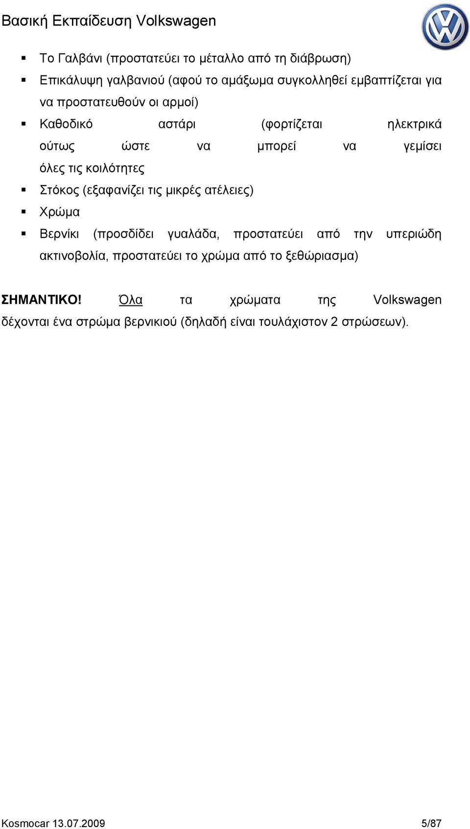 (εξαφανίζει τις μικρές ατέλειες) Χρώμα Βερνίκι (προσδίδει γυαλάδα, προστατεύει από την υπεριώδη ακτινοβολία, προστατεύει το χρώμα