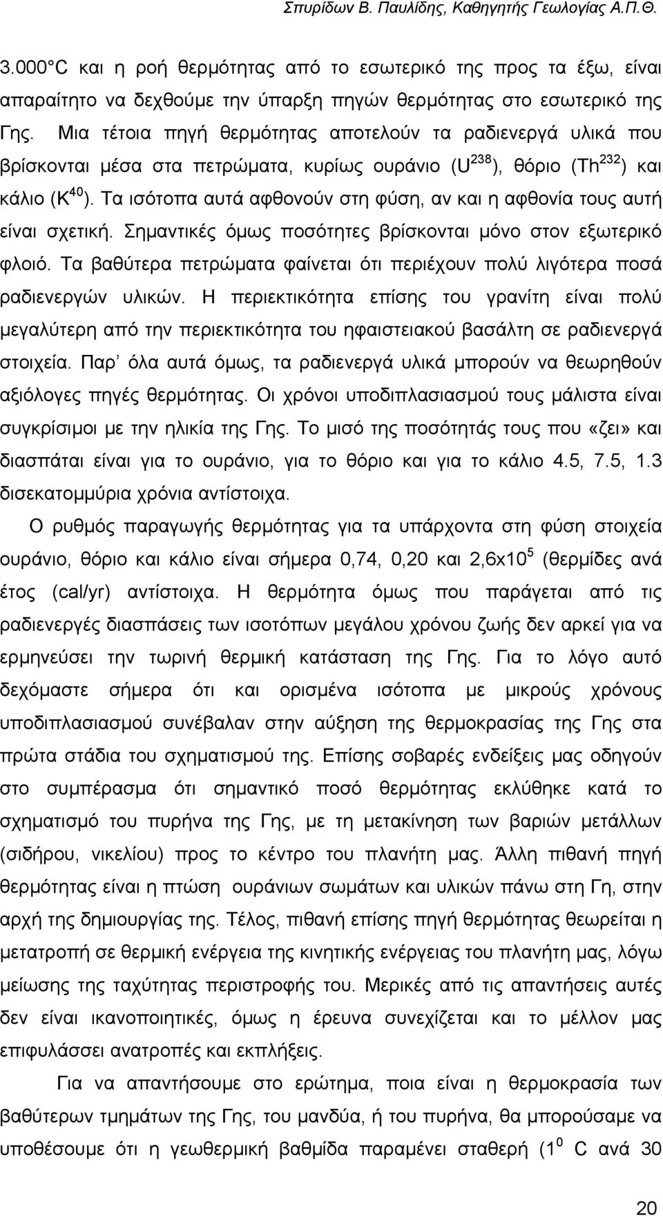 Τα ισότοπα αυτά αφθονούν στη φύση, αν και η αφθονία τους αυτή είναι σχετική. Σηµαντικές όµως ποσότητες βρίσκονται µόνο στον εξωτερικό φλοιό.