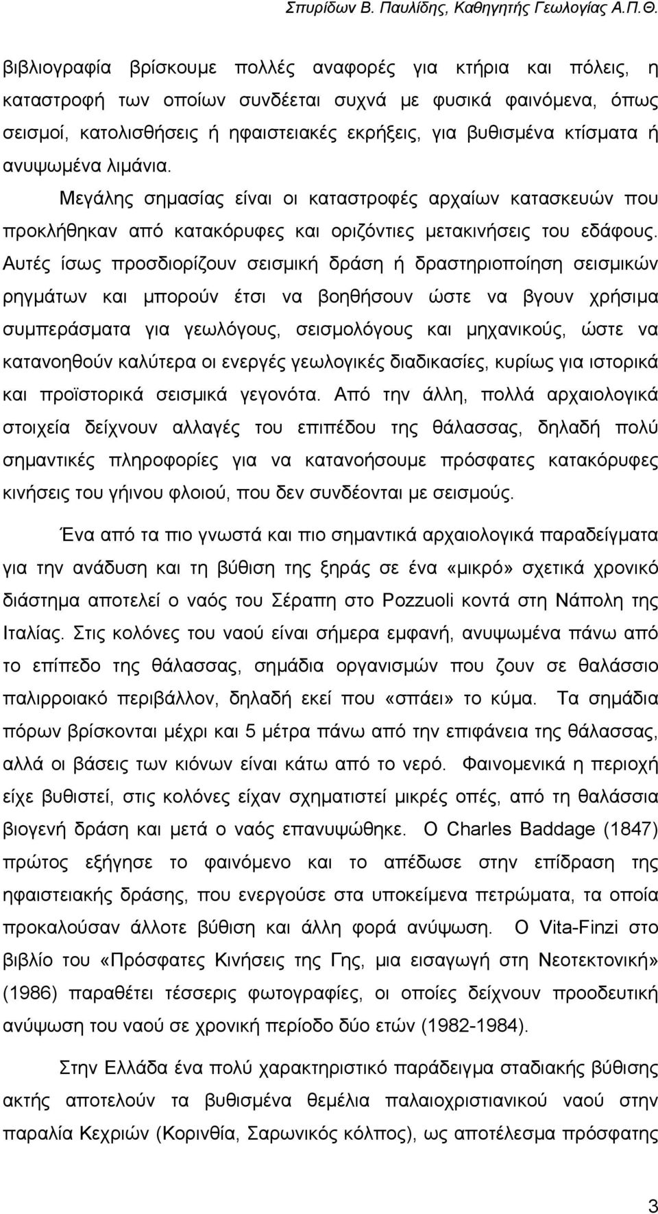 Αυτές ίσως προσδιορίζουν σεισµική δράση ή δραστηριοποίηση σεισµικών ρηγµάτων και µπορούν έτσι να βοηθήσουν ώστε να βγουν χρήσιµα συµπεράσµατα για γεωλόγους, σεισµολόγους και µηχανικούς, ώστε να