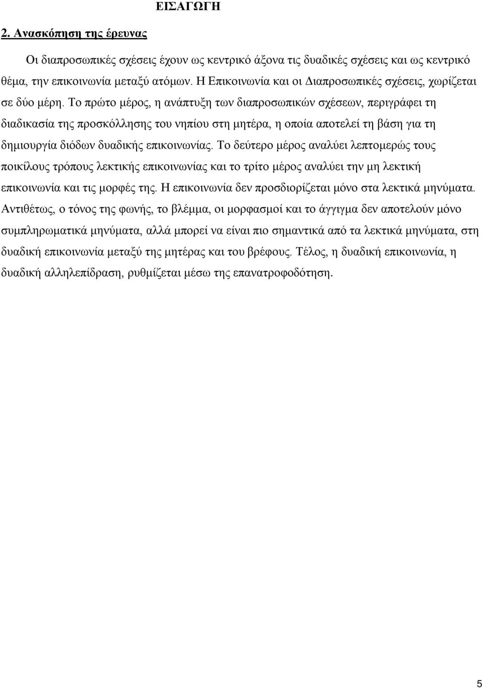 Το πρώτο μέρος, η ανάπτυξη των διαπροσωπικών σχέσεων, περιγράφει τη διαδικασία της προσκόλλησης του νηπίου στη μητέρα, η οποία αποτελεί τη βάση για τη δημιουργία διόδων δυαδικής επικοινωνίας.