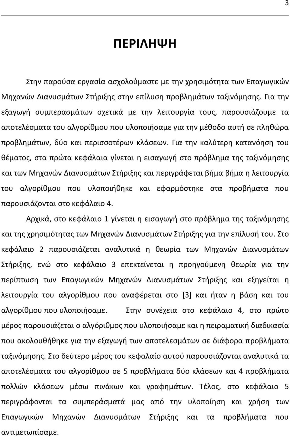 Για την καλύτερη κατανόηση του θέματος, στα πρώτα κεφάλαια γίνεται η εισαγωγή στο πρόβλημα της ταξινόμησης και των Μηχανών Διανυσμάτων Στήριξης και περιγράφεται βήμα βήμα η λειτουργία του αλγορίθμου