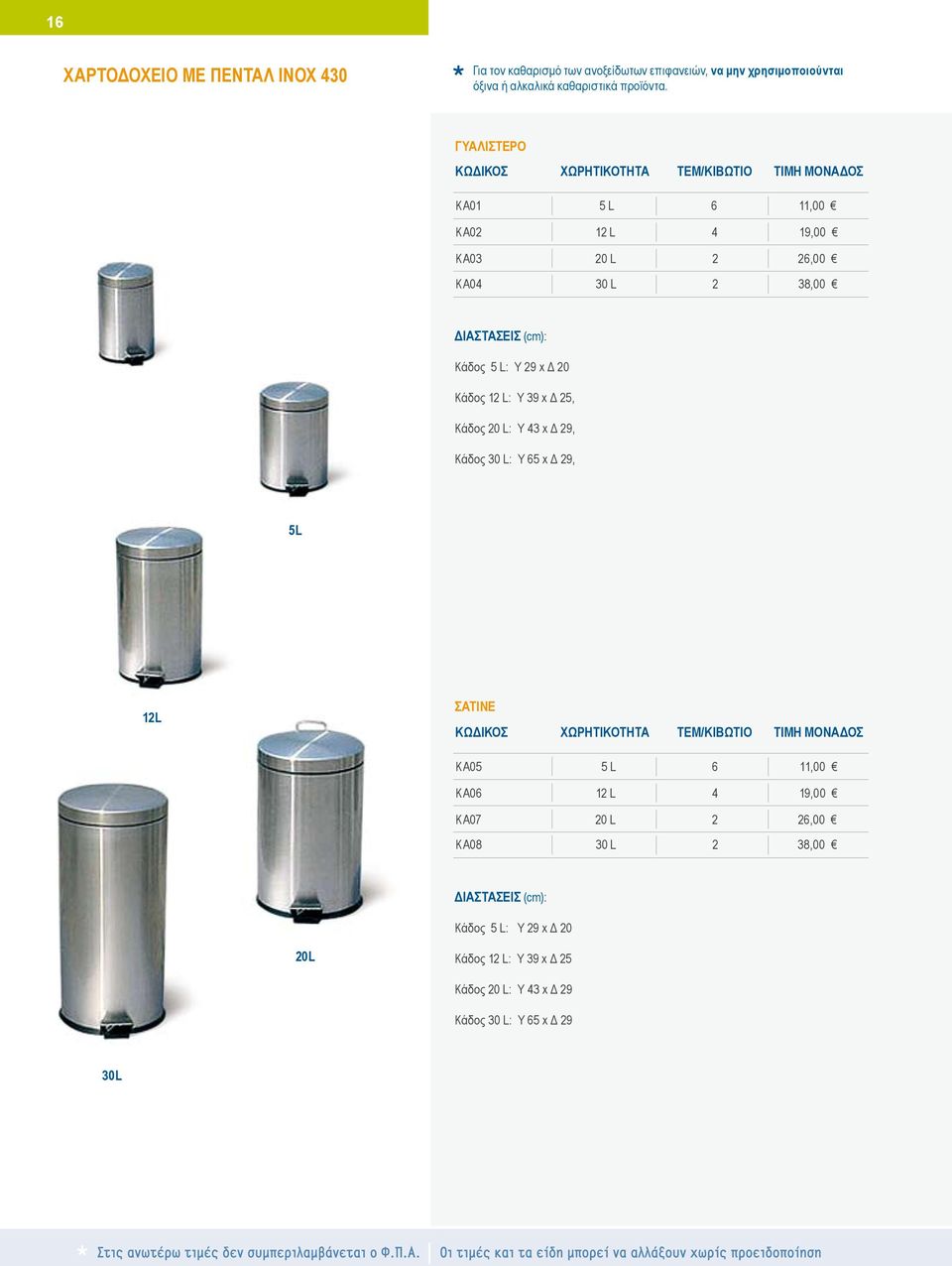 ΓΥΑΛΙΣΤΕΡΟ KA01 5 L 6 11,00 KA02 12 L 4 19,00 KA03 20 L 2 26,00 KA04 30 L 2 38,00 ΔΙΑΣΤΑΣΕΙΣ (cm): Κάδος 5 L: Y 29 x Δ 20 Κάδος 12 L: Y