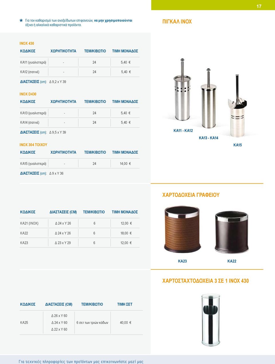 (cm): Δ 9,5 x Y 39 INOX 304 ΤΟΙΧΟΥ KA11 - KA12 KA13 - KA14 κα15 KA15 (γυαλιστερό) - 24 14,00 ΔΙΑΣΤΑΣΕΙΣ (cm): Δ 9 x Y 36 ΧΑΡΤΟΔΟΧΕΙa ΓΡΑΦΕΙΟΥ ΚΩΔΙΚΟΣ ΔΙΑΣΤΑΣΕΙΣ (cm) ΤΕΜ/ΚΙΒΩΤΙΟ