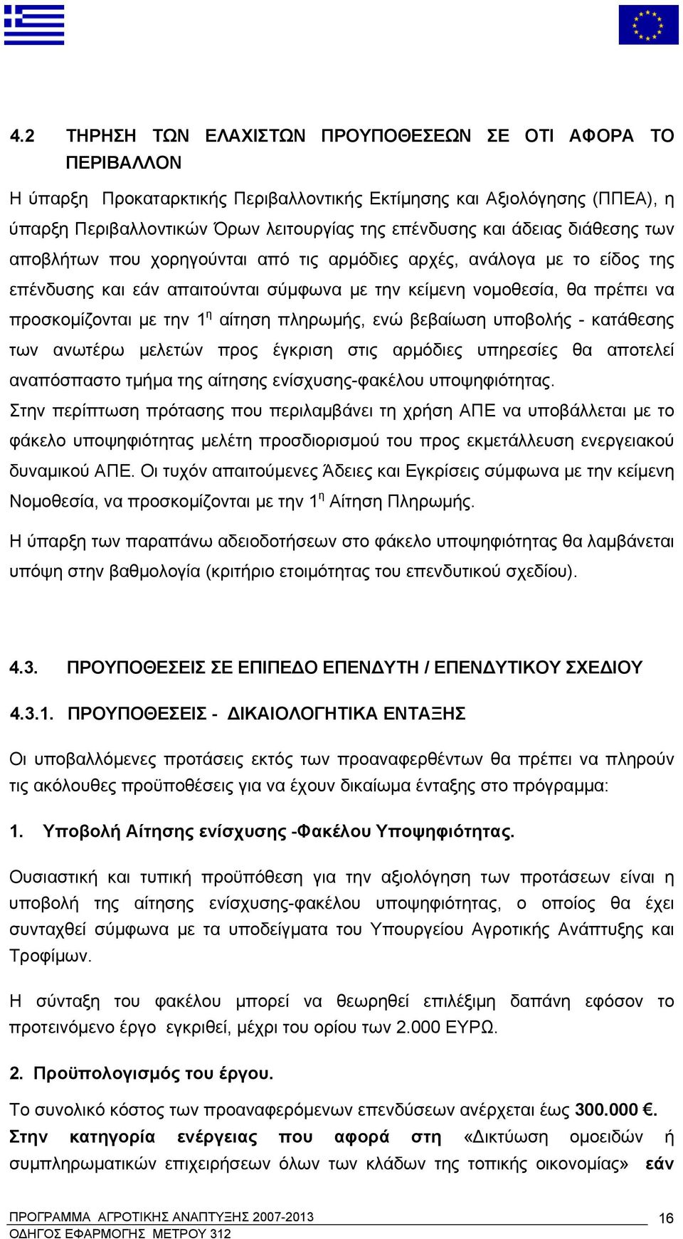 αίτηση πληρωμής, ενώ βεβαίωση υποβολής - κατάθεσης των ανωτέρω μελετών προς έγκριση στις αρμόδιες υπηρεσίες θα αποτελεί αναπόσπαστο τμήμα της αίτησης ενίσχυσης-φακέλου υποψηφιότητας.