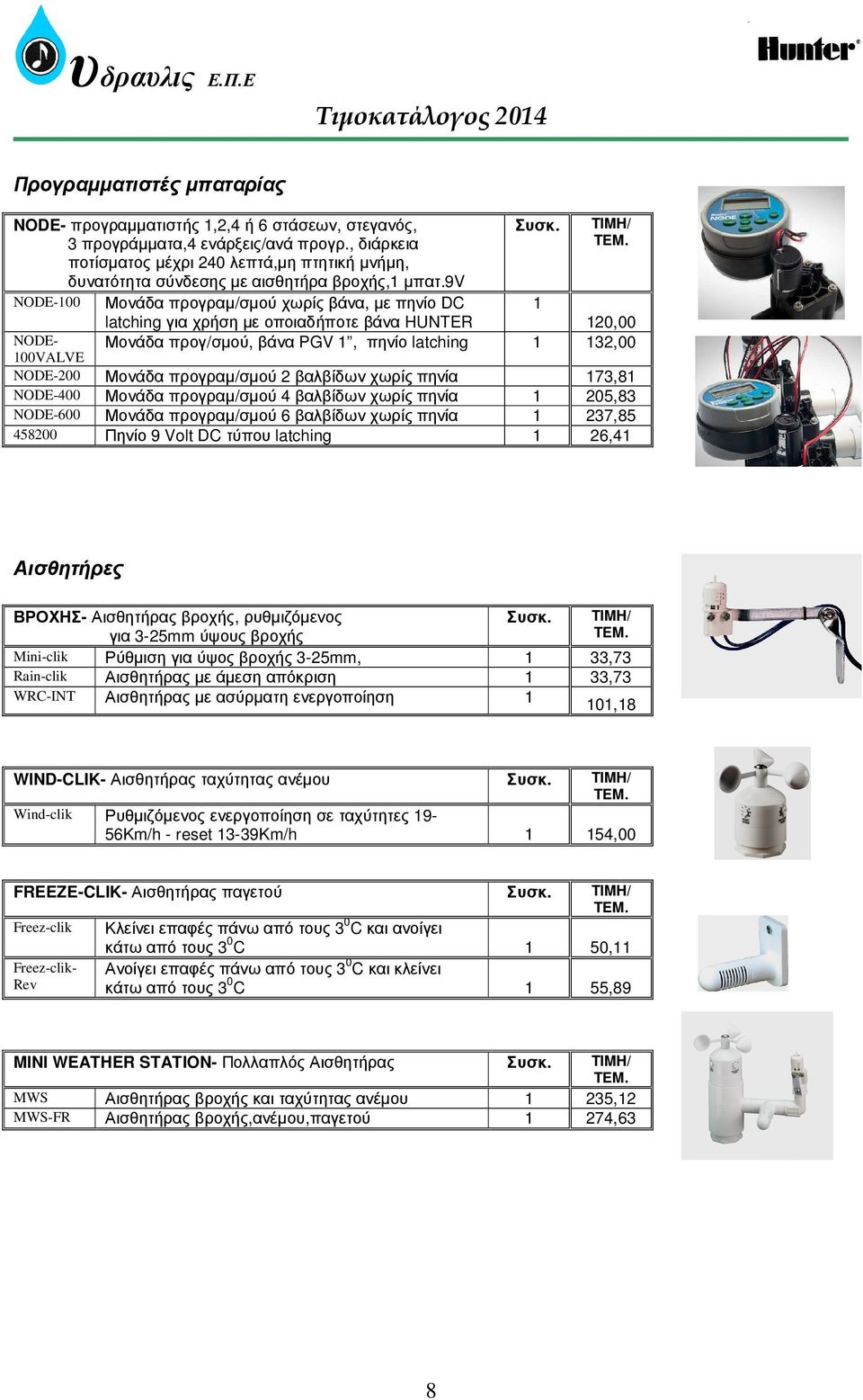 9v NODE-00 Μονάδα προγραµ/σµού χωρίς βάνα, µε πηνίο DC latching για χρήση µε οποιαδήποτε βάνα HUNTER NODE- 00VALVE 20,00 Μονάδα προγ/σµού, βάνα PGV, πηνίο latching 32,00 NODE-200 Μονάδα προγραµ/σµού