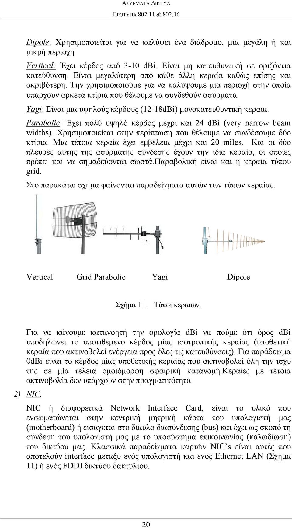 Yagi: Είναι μια υψηλούς κέρδους (12-18dBi) μονοκατευθυντική κεραία. Parabolic: Έχει πολύ υψηλό κέρδος μέχρι και 24 dbi (very narrow beam widths).