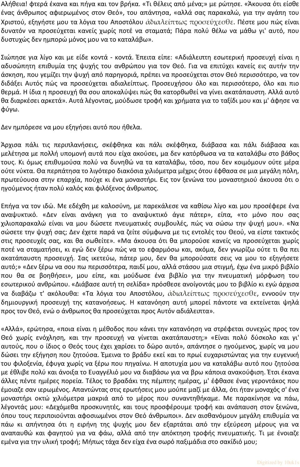 Πέστε μου πώς είναι δυνατόν να προσεύχεται κανείς χωρίς ποτέ να σταματά; Πάρα πολύ θέλω να μάθω γι' αυτό, που δυστυχώς δεν ημπορώ μόνος μου να το καταλάβω». Σιώπησε για λίγο και με είδε κοντά - κοντά.