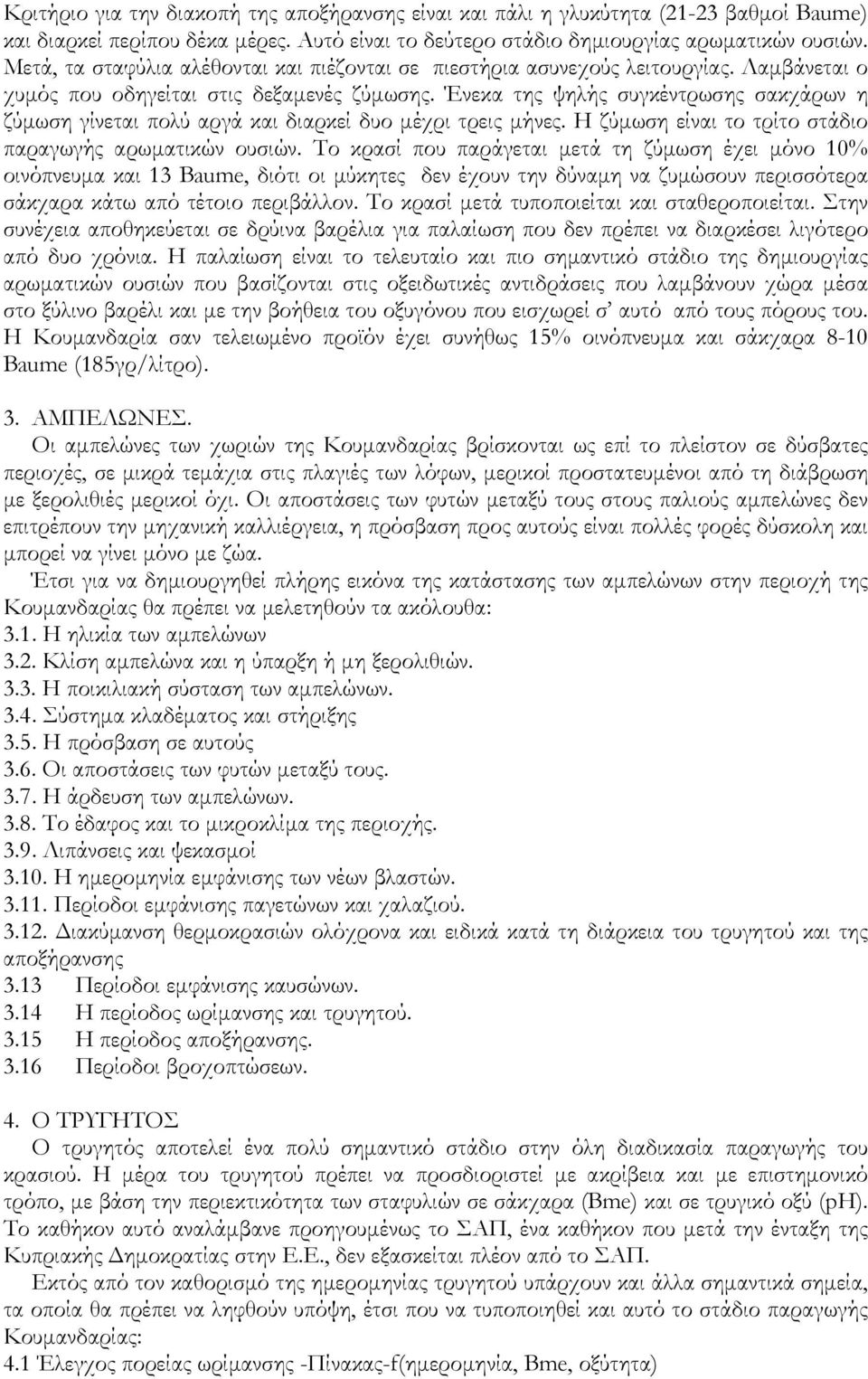 Ένεκα της ψηλής συγκέντρωσης σακχάρων η ζύμωση γίνεται πολύ αργά και διαρκεί δυο μέχρι τρεις μήνες. Η ζύμωση είναι το τρίτο στάδιο παραγωγής αρωματικών ουσιών.