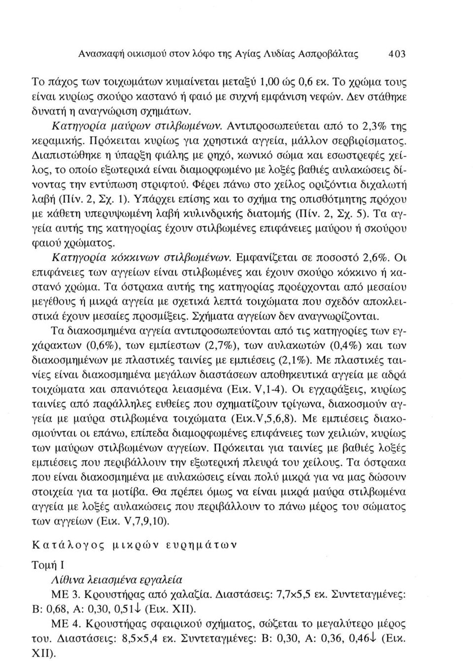 Διαπιστώθηκε η ύπαρξη φιάλης με ρηχό, κωνικό σώμα και εσωστρεφές χείλος, το οποίο εξωτερικά είναι διαμορφωμένο με λοξές βαθιές αυλακώσεις δίνοντας την εντύπωση στριφτού.