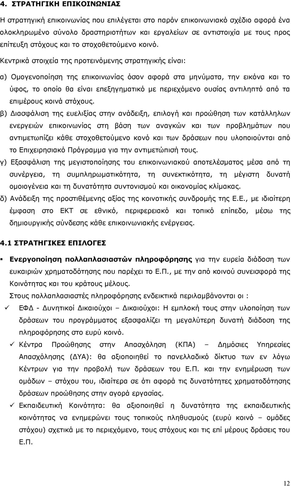 Κεντρικά στοιχεία της προτεινόμενης στρατηγικής είναι: α) Ομογενοποίηση της επικοινωνίας όσον αφορά στα μηνύματα, την εικόνα και το ύφος, το οποίο θα είναι επεξηγηματικό με περιεχόμενο ουσίας