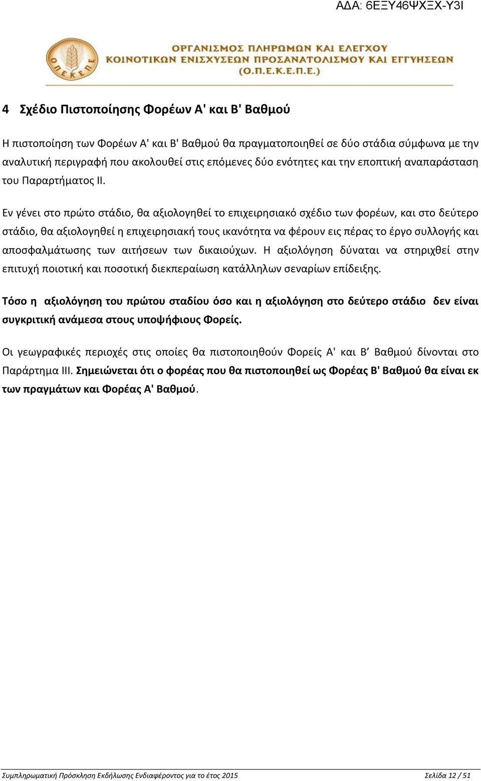 Εν γένει στο πρώτο στάδιο, θα αξιολογηθεί το επιχειρησιακό σχέδιο των φορέων, και στο δεύτερο στάδιο, θα αξιολογηθεί η επιχειρησιακή τους ικανότητα να φέρουν εις πέρας το έργο συλλογής και