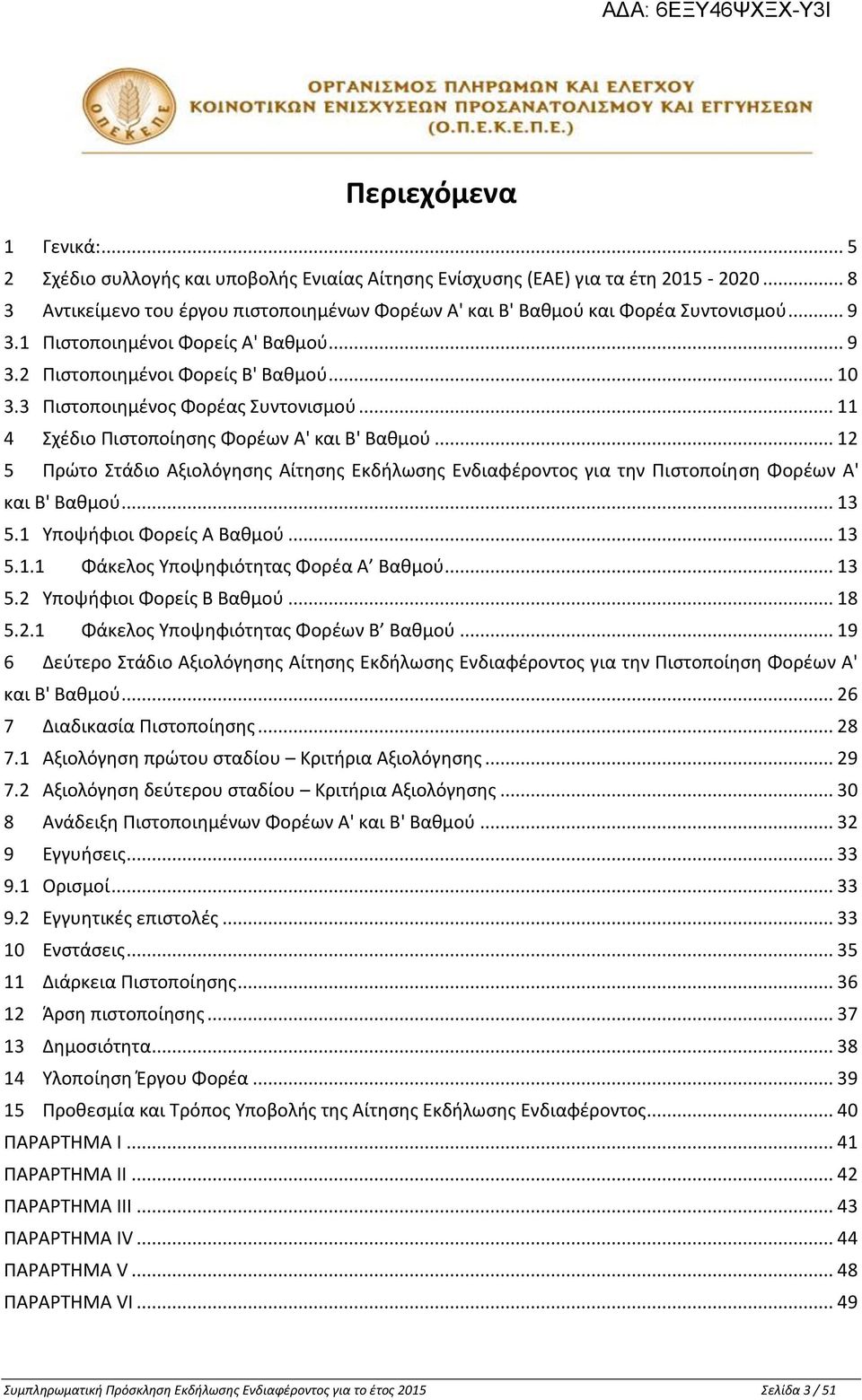 .. 12 5 Πρώτο Στάδιο Αξιολόγησης Αίτησης Εκδήλωσης Ενδιαφέροντος για την Πιστοποίηση Φορέων Α' και Β' Βαθμού... 13 5.1 Υποψήφιοι Φορείς Α Βαθμού... 13 5.1.1 Φάκελος Υποψηφιότητας Φορέα Α Βαθμού... 13 5.2 Υποψήφιοι Φορείς Β Βαθμού.