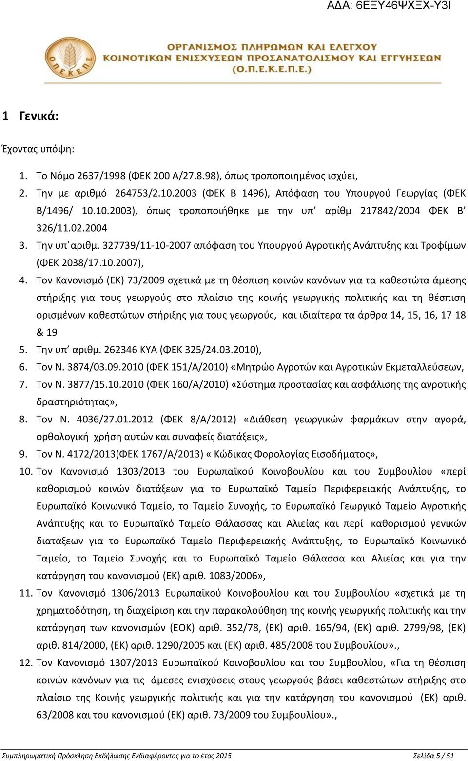 Τον Κανονισμό (ΕΚ) 73/2009 σχετικά με τη θέσπιση κοινών κανόνων για τα καθεστώτα άμεσης στήριξης για τους γεωργούς στο πλαίσιο της κοινής γεωργικής πολιτικής και τη θέσπιση ορισμένων καθεστώτων