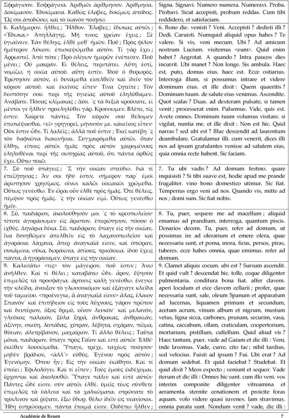 Ἀπὸ πότε ; Πρὸ ὀλίγων ἡμερῶν ἐνέπεσεν. Ποῦ μένει ; Οὐ μακράν. Εἰ θέλεις, περιπάτει. Αὕτη ἐστί, νομίζω, ἡ οἰκία αὐτοῦ. αὕτη ἐστίν. Ἰδοὺ ὁ θυρωρός.