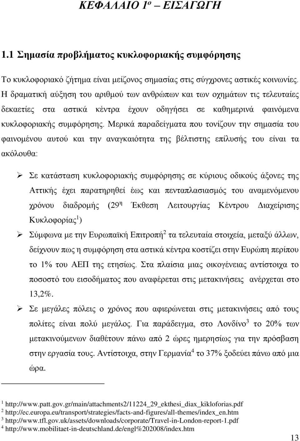 Μερικά παραδείγματα που τονίζουν την σημασία του φαινομένου αυτού και την αναγκαιότητα της βέλτιστης επίλυσής του είναι τα ακόλουθα: Σε κατάσταση κυκλοφοριακής συμφόρησης σε κύριους οδικούς άξονες