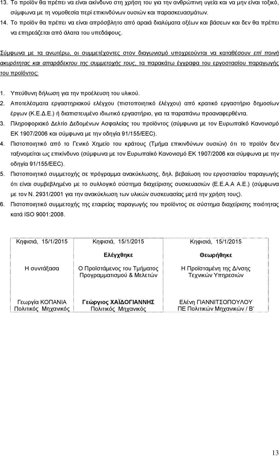 Σύμφωνα με τα ανωτέρω, οι συμμετέχοντες στον διαγωνισμό υποχρεούνται να καταθέσουν επί ποινή ακυρότητας και απαράδεκτου της συμμετοχής τους, τα παρακάτω έγγραφα του εργοστασίου παραγωγής του