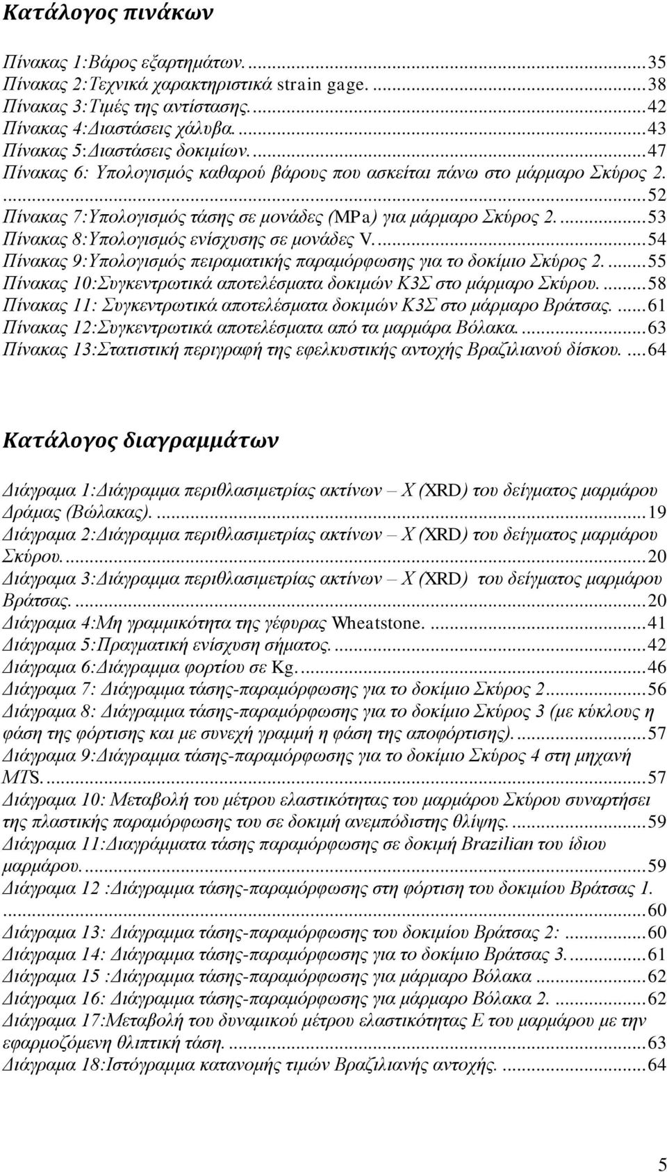 ... 53 Πίνακας 8:Υπολογισμός ενίσχυσης σε μονάδες V.... 54 Πίνακας 9:Υπολογισμός πειραματικής παραμόρφωσης για το δοκίμιο Σκύρος.